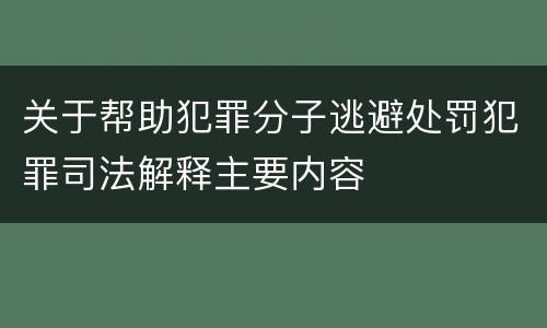 关于帮助犯罪分子逃避处罚犯罪司法解释主要内容