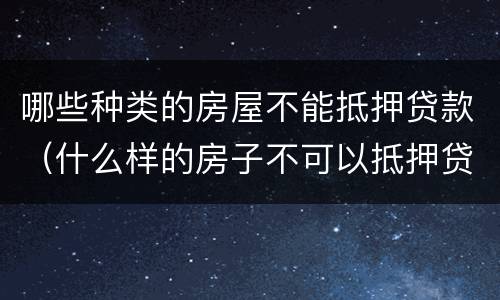 哪些种类的房屋不能抵押贷款（什么样的房子不可以抵押贷款）
