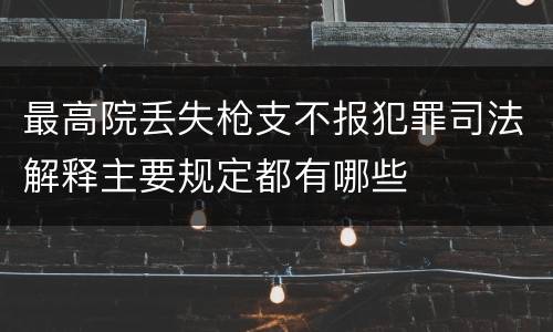 最高院丢失枪支不报犯罪司法解释主要规定都有哪些