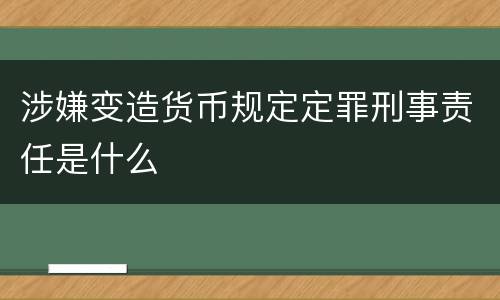 涉嫌变造货币规定定罪刑事责任是什么
