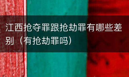 江西抢夺罪跟抢劫罪有哪些差别（有抢劫罪吗）