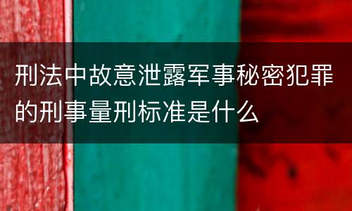 刑法中故意泄露军事秘密犯罪的刑事量刑标准是什么