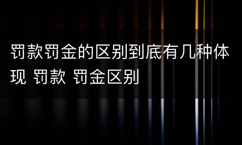罚款罚金的区别到底有几种体现 罚款 罚金区别