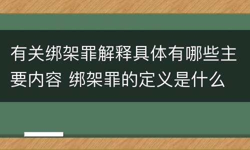 有关绑架罪解释具体有哪些主要内容 绑架罪的定义是什么