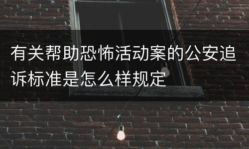 有关帮助恐怖活动案的公安追诉标准是怎么样规定