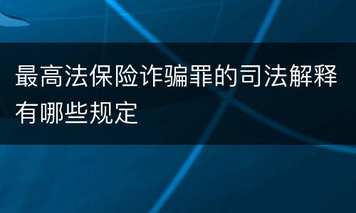 最高法保险诈骗罪的司法解释有哪些规定