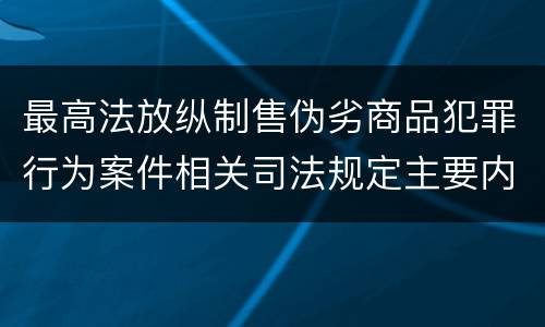 最高法放纵制售伪劣商品犯罪行为案件相关司法规定主要内容有哪些