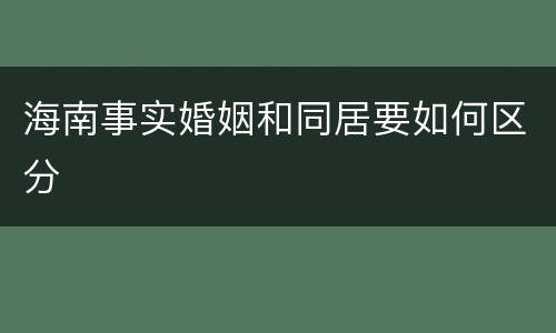 海南事实婚姻和同居要如何区分