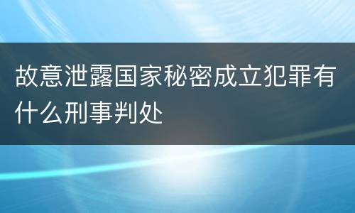 故意泄露国家秘密成立犯罪有什么刑事判处