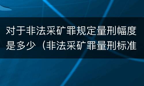 对于非法采矿罪规定量刑幅度是多少（非法采矿罪量刑标准情节特别严重）