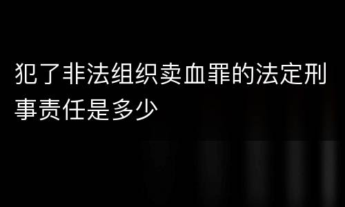 犯了非法组织卖血罪的法定刑事责任是多少