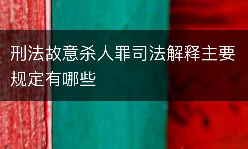 刑法故意杀人罪司法解释主要规定有哪些