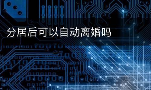 分居后可以自动离婚吗