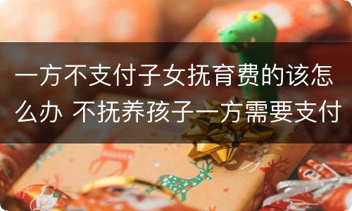 一方不支付子女抚育费的该怎么办 不抚养孩子一方需要支付哪些费用