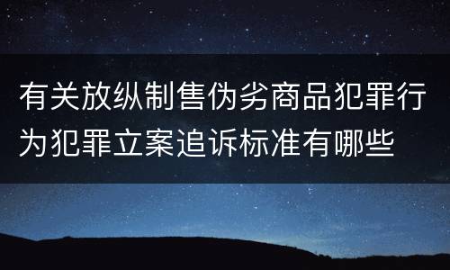 有关放纵制售伪劣商品犯罪行为犯罪立案追诉标准有哪些