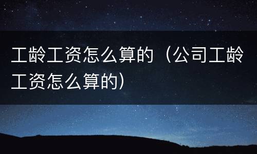 工龄工资怎么算的（公司工龄工资怎么算的）