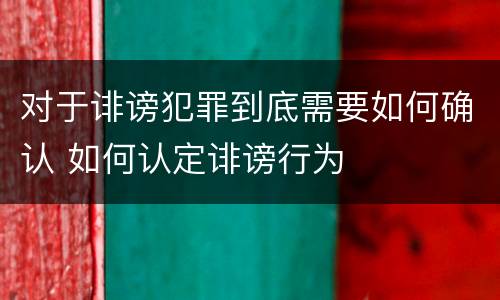 对于诽谤犯罪到底需要如何确认 如何认定诽谤行为