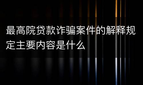 最高院贷款诈骗案件的解释规定主要内容是什么