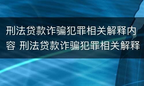 刑法贷款诈骗犯罪相关解释内容 刑法贷款诈骗犯罪相关解释内容是