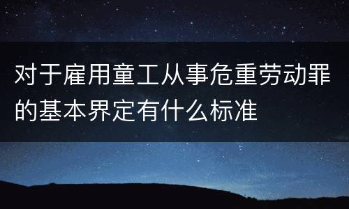 对于雇用童工从事危重劳动罪的基本界定有什么标准
