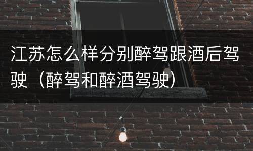 江苏怎么样分别醉驾跟酒后驾驶（醉驾和醉酒驾驶）