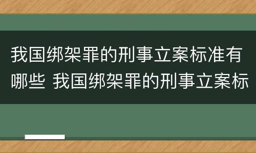 我国绑架罪的刑事立案标准有哪些 我国绑架罪的刑事立案标准有哪些规定