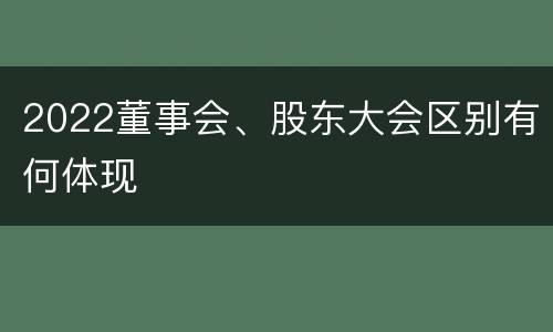 2022董事会、股东大会区别有何体现