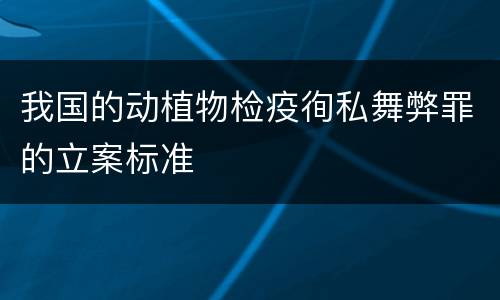 我国的动植物检疫徇私舞弊罪的立案标准