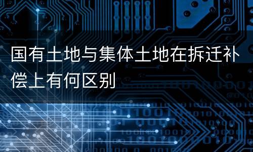国有土地与集体土地在拆迁补偿上有何区别