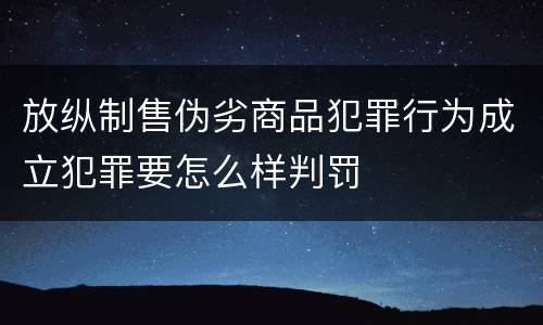 放纵制售伪劣商品犯罪行为成立犯罪要怎么样判罚