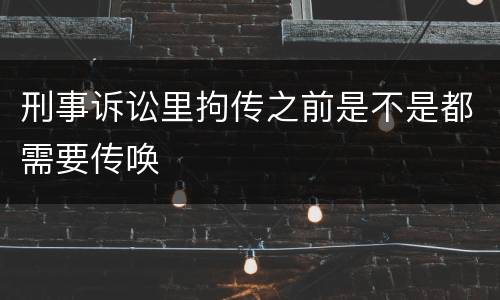刑事诉讼里拘传之前是不是都需要传唤