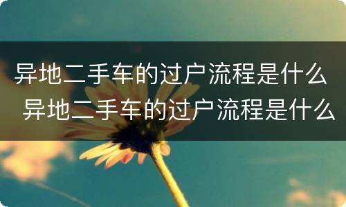 异地二手车的过户流程是什么 异地二手车的过户流程是什么意思