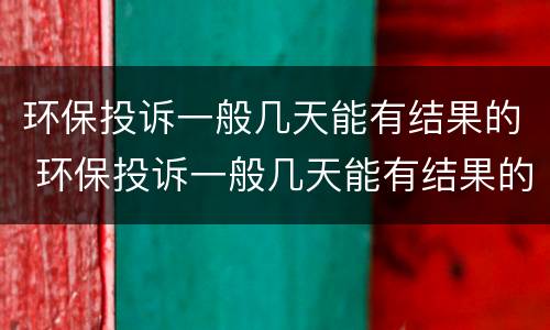 环保投诉一般几天能有结果的 环保投诉一般几天能有结果的呢