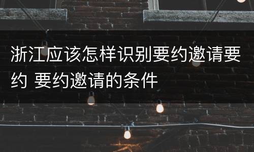 浙江应该怎样识别要约邀请要约 要约邀请的条件