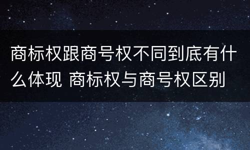 商标权跟商号权不同到底有什么体现 商标权与商号权区别