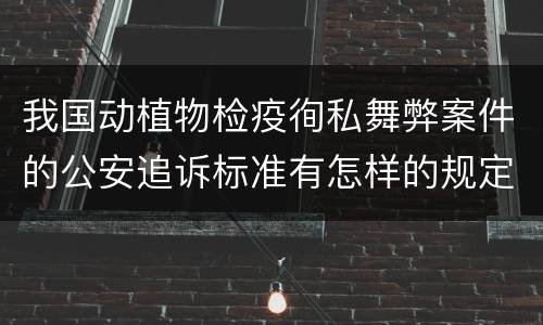 我国动植物检疫徇私舞弊案件的公安追诉标准有怎样的规定