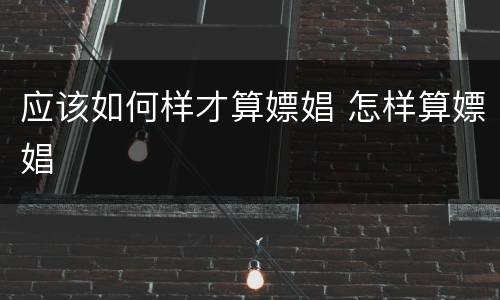 应该如何样才算嫖娼 怎样算嫖娼