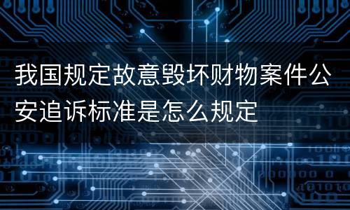 我国规定故意毁坏财物案件公安追诉标准是怎么规定