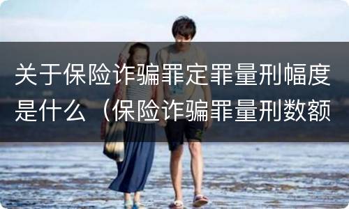 关于保险诈骗罪定罪量刑幅度是什么（保险诈骗罪量刑数额较大的标准）