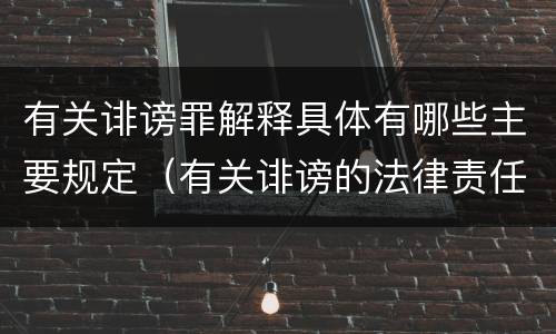 有关诽谤罪解释具体有哪些主要规定（有关诽谤的法律责任）