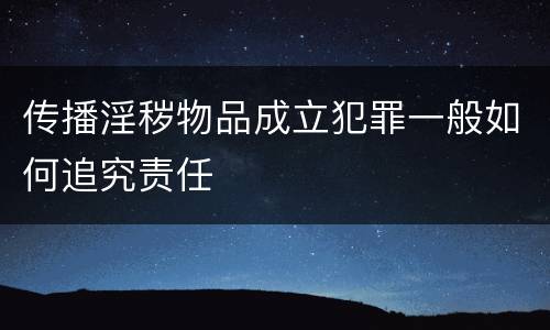传播淫秽物品成立犯罪一般如何追究责任