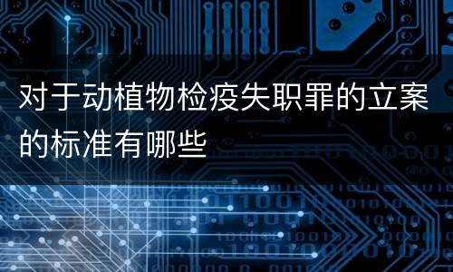 对于动植物检疫失职罪的立案的标准有哪些