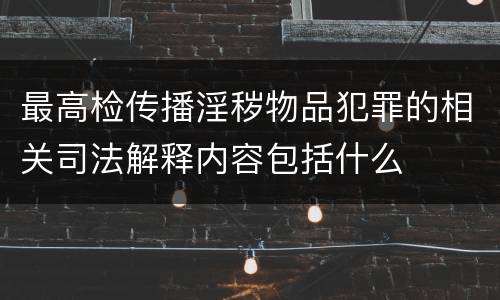 最高检传播淫秽物品犯罪的相关司法解释内容包括什么