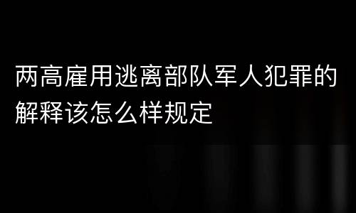 两高雇用逃离部队军人犯罪的解释该怎么样规定