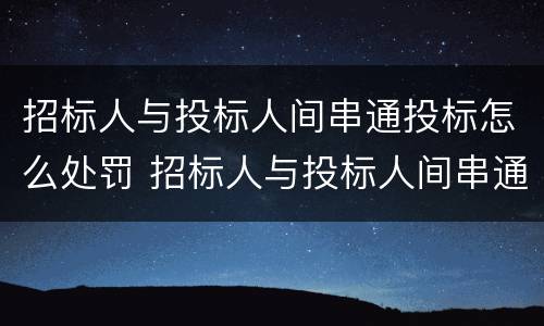 招标人与投标人间串通投标怎么处罚 招标人与投标人间串通投标怎么处罚规定