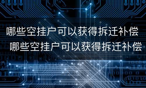 哪些空挂户可以获得拆迁补偿 哪些空挂户可以获得拆迁补偿款