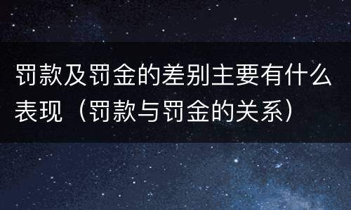 罚款及罚金的差别主要有什么表现（罚款与罚金的关系）