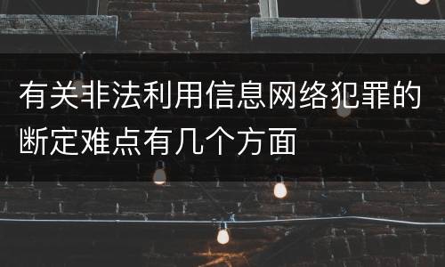 有关非法利用信息网络犯罪的断定难点有几个方面