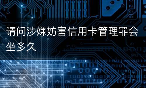请问涉嫌妨害信用卡管理罪会坐多久