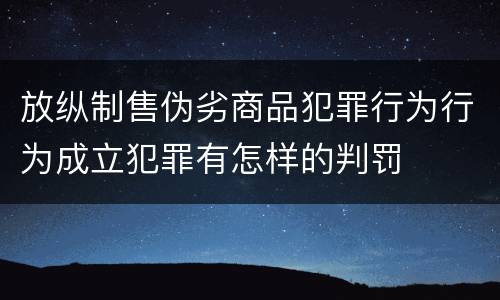 放纵制售伪劣商品犯罪行为行为成立犯罪有怎样的判罚